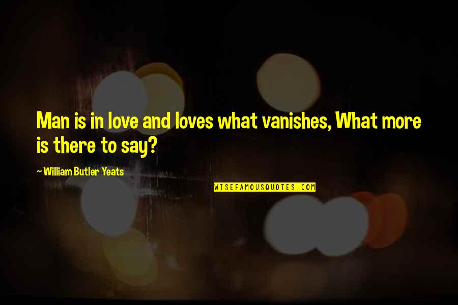 The Far Shore Quotes By William Butler Yeats: Man is in love and loves what vanishes,