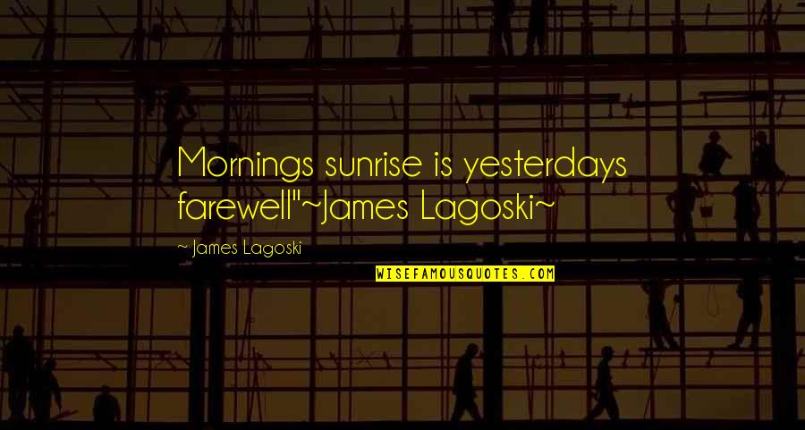 The Farewell Quotes By James Lagoski: Mornings sunrise is yesterdays farewell"~James Lagoski~ The Farewell Quotes By James Lagoski: Mornings sunrise is yesterdays farewell"~James Lagoski~
