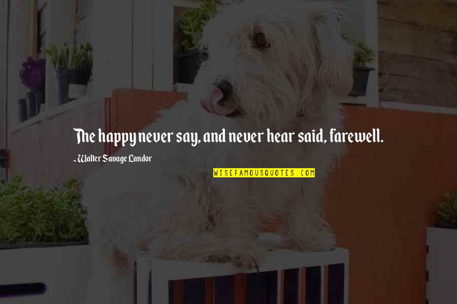 The Farewell Quotes By Walter Savage Landor: The happy never say, and never hear said, The Farewell Quotes By Walter Savage Landor: The happy never say, and never hear said,