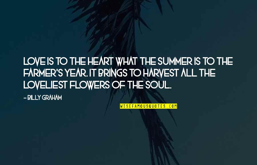 The Farmer Quotes By Billy Graham: Love is to the heart what the summer The Farmer Quotes By Billy Graham: Love is to the heart what the summer
