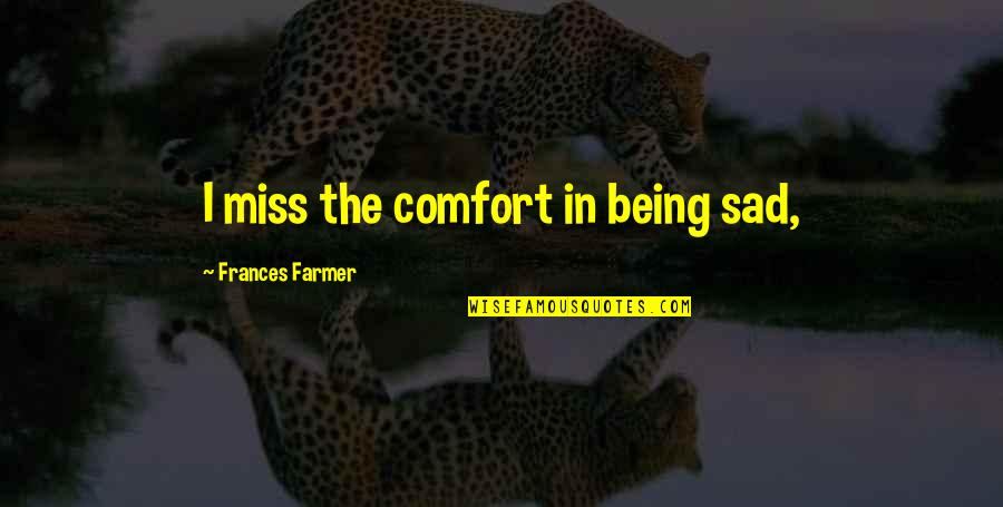 The Farmer Quotes By Frances Farmer: I miss the comfort in being sad,