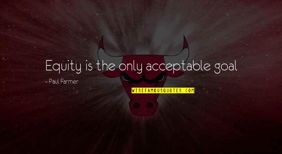 The Farmer Quotes By Paul Farmer: Equity is the only acceptable goal The Farmer Quotes By Paul Farmer: Equity is the only acceptable goal
