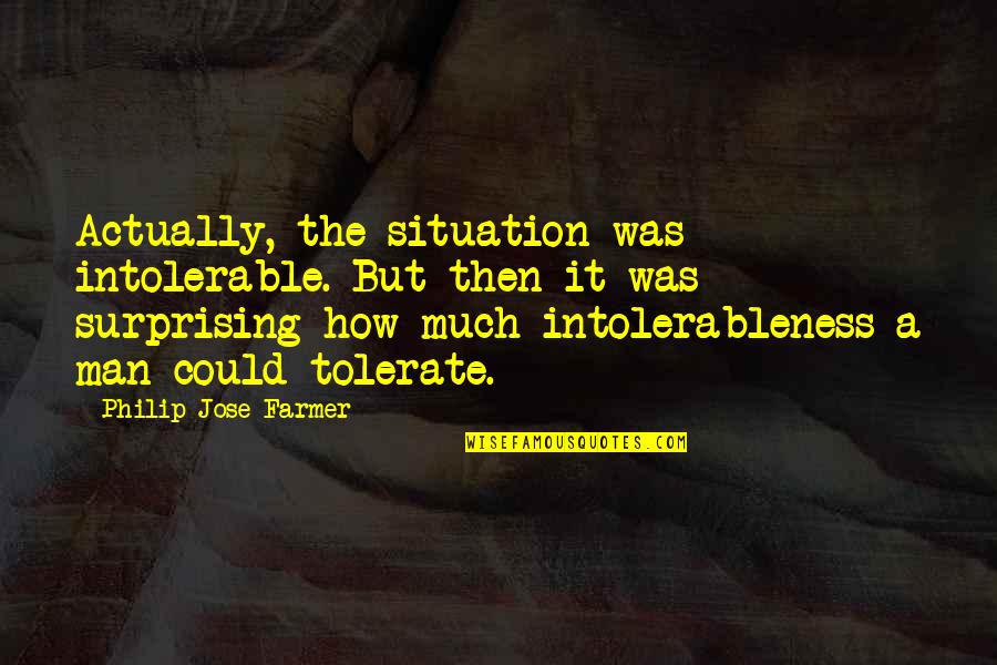 The Farmer Quotes By Philip Jose Farmer: Actually, the situation was intolerable. But then it The Farmer Quotes By Philip Jose Farmer: Actually, the situation was intolerable. But then it