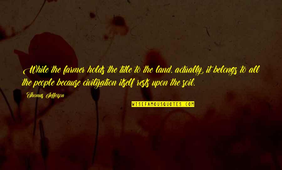 The Farmer Quotes By Thomas Jefferson: While the farmer holds the title to the The Farmer Quotes By Thomas Jefferson: While the farmer holds the title to the