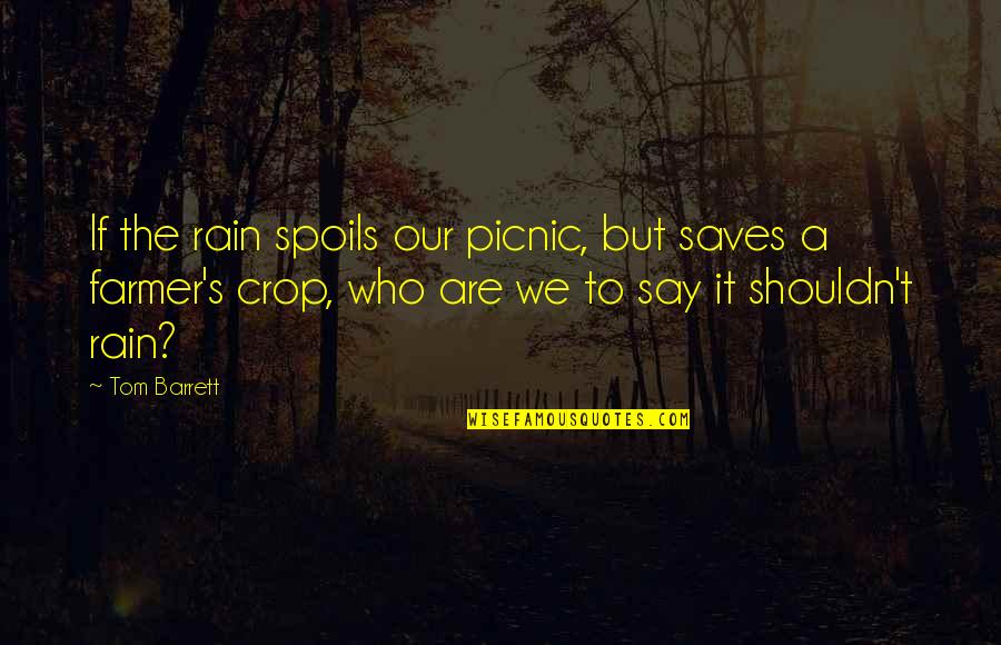 The Farmer Quotes By Tom Barrett: If the rain spoils our picnic, but saves The Farmer Quotes By Tom Barrett: If the rain spoils our picnic, but saves