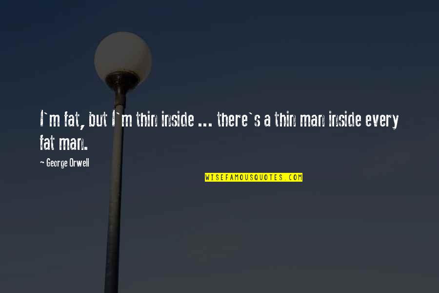 The Fat Man Quotes By George Orwell: I'm fat, but I'm thin inside ... there's