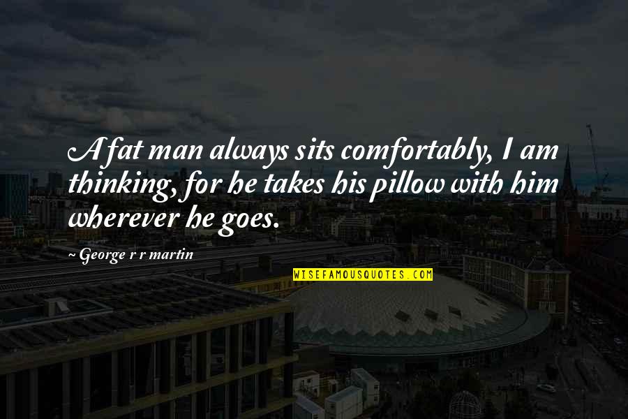 The Fat Man Quotes By George R R Martin: A fat man always sits comfortably, I am