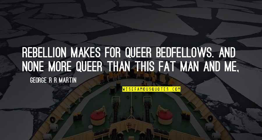 The Fat Man Quotes By George R R Martin: Rebellion makes for queer bedfellows. And none more