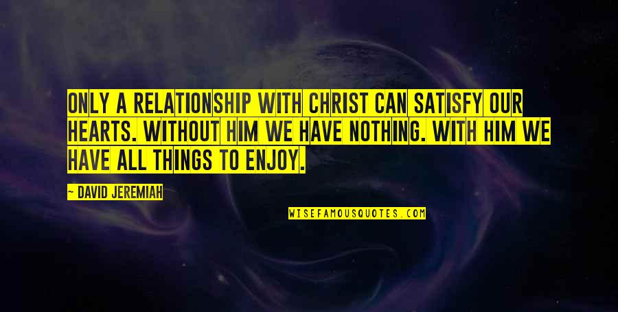The Fat Slags Quotes By David Jeremiah: Only a relationship with Christ can satisfy our The Fat Slags Quotes By David Jeremiah: Only a relationship with Christ can satisfy our