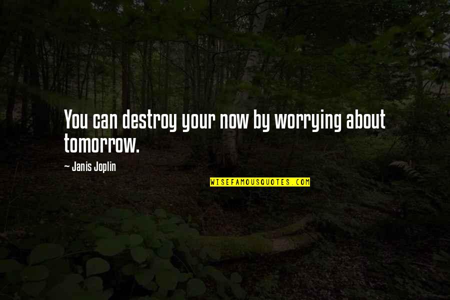 The Fated Tales Series Quotes By Janis Joplin: You can destroy your now by worrying about The Fated Tales Series Quotes By Janis Joplin: You can destroy your now by worrying about