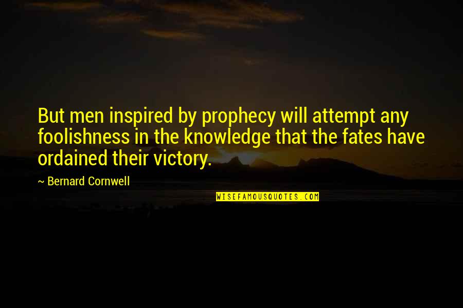 The Fates Quotes By Bernard Cornwell: But men inspired by prophecy will attempt any