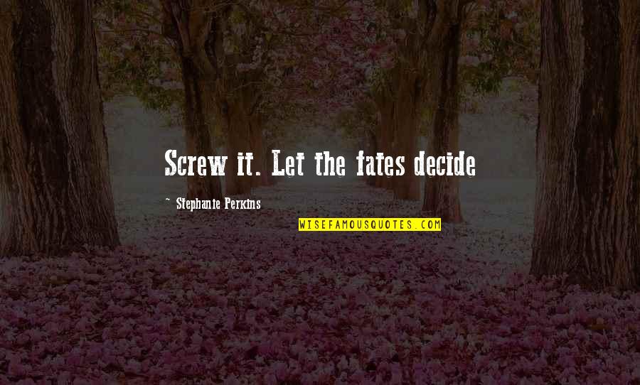 The Fates Quotes By Stephanie Perkins: Screw it. Let the fates decide