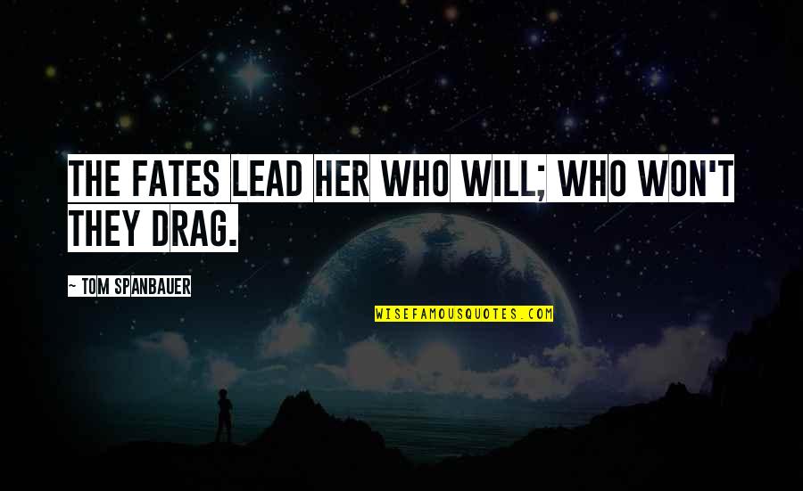 The Fates Quotes By Tom Spanbauer: The fates lead her who will; who won't