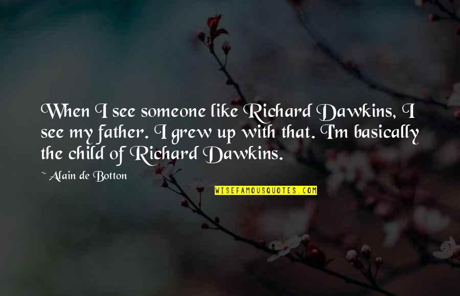 The Father Of My Child Quotes By Alain De Botton: When I see someone like Richard Dawkins, I The Father Of My Child Quotes By Alain De Botton: When I see someone like Richard Dawkins, I