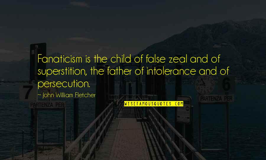The Father Of Your Child Quotes By John William Fletcher: Fanaticism is the child of false zeal and The Father Of Your Child Quotes By John William Fletcher: Fanaticism is the child of false zeal and