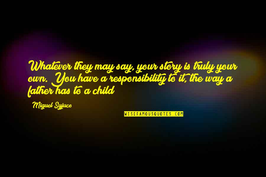 The Father Of Your Child Quotes By Miguel Syjuco: Whatever they may say, your story is truly The Father Of Your Child Quotes By Miguel Syjuco: Whatever they may say, your story is truly