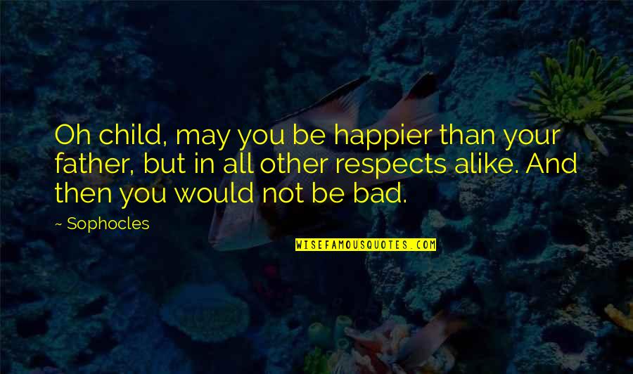 The Father Of Your Child Quotes By Sophocles: Oh child, may you be happier than your The Father Of Your Child Quotes By Sophocles: Oh child, may you be happier than your