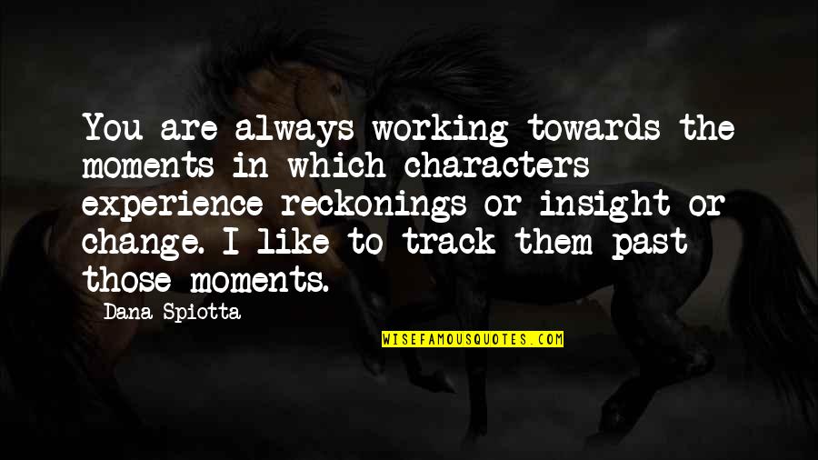 The Fault In Our Stars Shakespeare Quotes By Dana Spiotta: You are always working towards the moments in The Fault In Our Stars Shakespeare Quotes By Dana Spiotta: You are always working towards the moments in