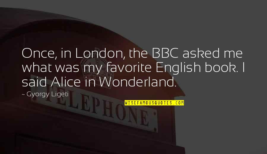 The Favorite Book Quotes By Gyorgy Ligeti: Once, in London, the BBC asked me what The Favorite Book Quotes By Gyorgy Ligeti: Once, in London, the BBC asked me what