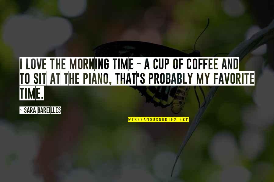The Favorite Quotes By Sara Bareilles: I love the morning time - a cup
