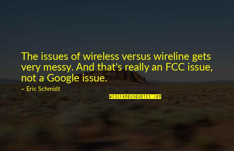 The Fcc Quotes By Eric Schmidt: The issues of wireless versus wireline gets very