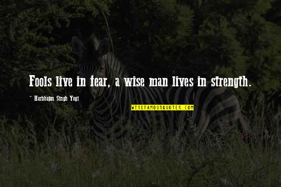 The Fear Of A Wise Man Quotes By Harbhajan Singh Yogi: Fools live in fear, a wise man lives