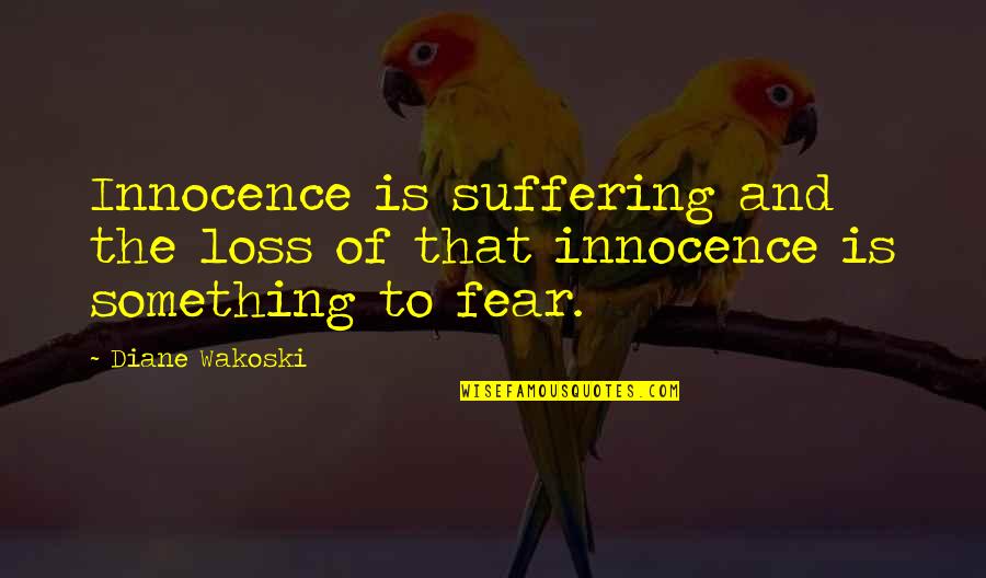 The Fear Of Suffering Quotes By Diane Wakoski: Innocence is suffering and the loss of that