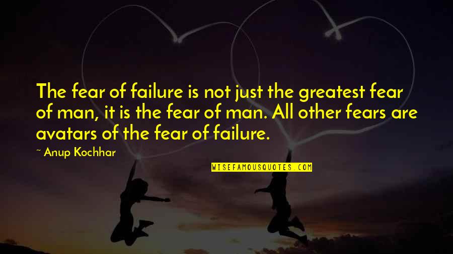 The Fears Of Man Quotes By Anup Kochhar: The fear of failure is not just the