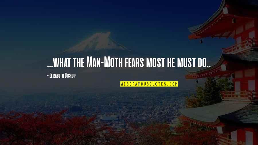 The Fears Of Man Quotes By Elizabeth Bishop: ...what the Man-Moth fears most he must do..