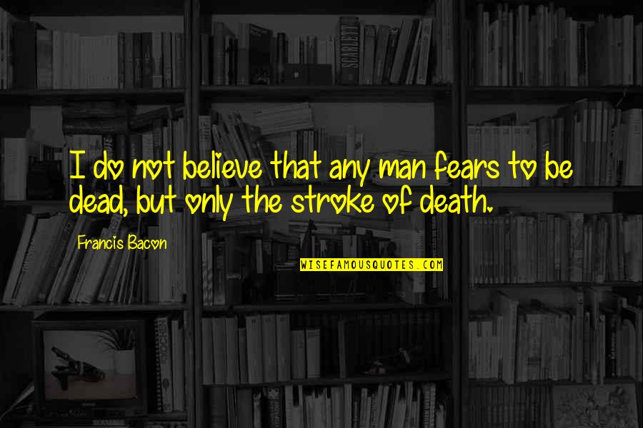 The Fears Of Man Quotes By Francis Bacon: I do not believe that any man fears