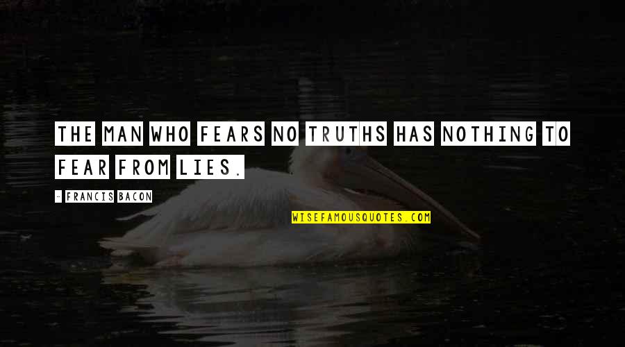 The Fears Of Man Quotes By Francis Bacon: The man who fears no truths has nothing