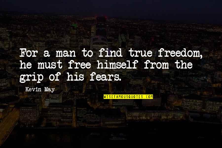 The Fears Of Man Quotes By Kevin May: For a man to find true freedom, he