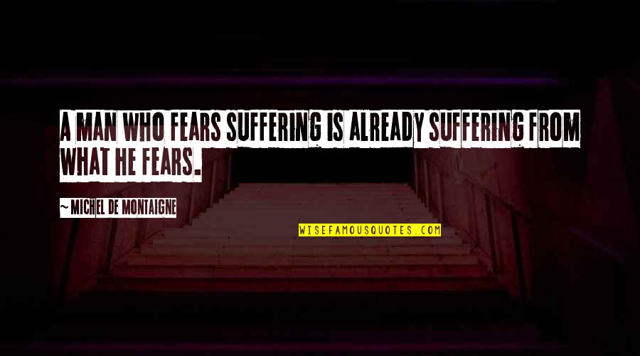The Fears Of Man Quotes By Michel De Montaigne: A man who fears suffering is already suffering