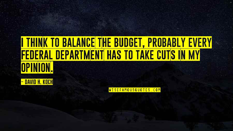The Federal Budget Quotes By David H. Koch: I think to balance the budget, probably every The Federal Budget Quotes By David H. Koch: I think to balance the budget, probably every