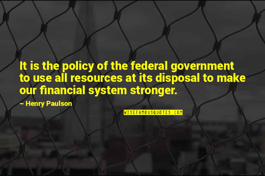 The Federal System Of Government Quotes By Henry Paulson: It is the policy of the federal government