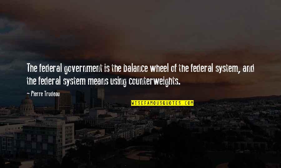 The Federal System Of Government Quotes By Pierre Trudeau: The federal government is the balance wheel of