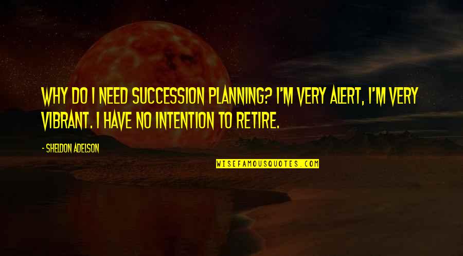 The Feeling Of Being A Mother Quotes By Sheldon Adelson: Why do I need succession planning? I'm very