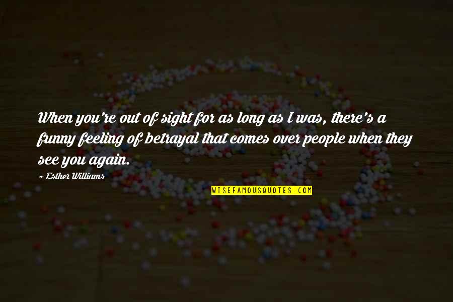 The Feeling Of Betrayal Quotes By Esther Williams: When you're out of sight for as long The Feeling Of Betrayal Quotes By Esther Williams: When you're out of sight for as long