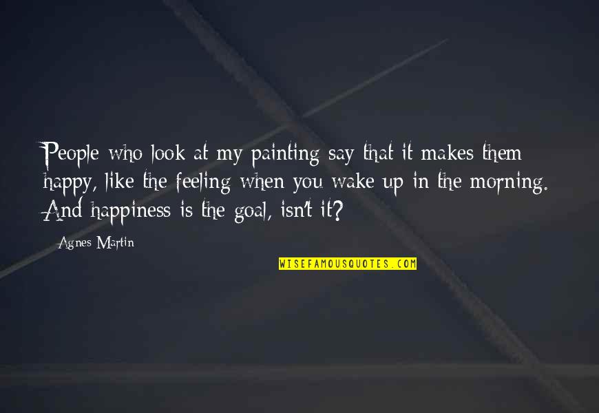 The Feeling Of Happiness Quotes By Agnes Martin: People who look at my painting say that