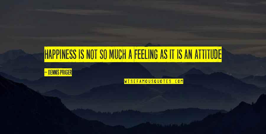 The Feeling Of Happiness Quotes By Dennis Prager: Happiness is not so much a feeling as