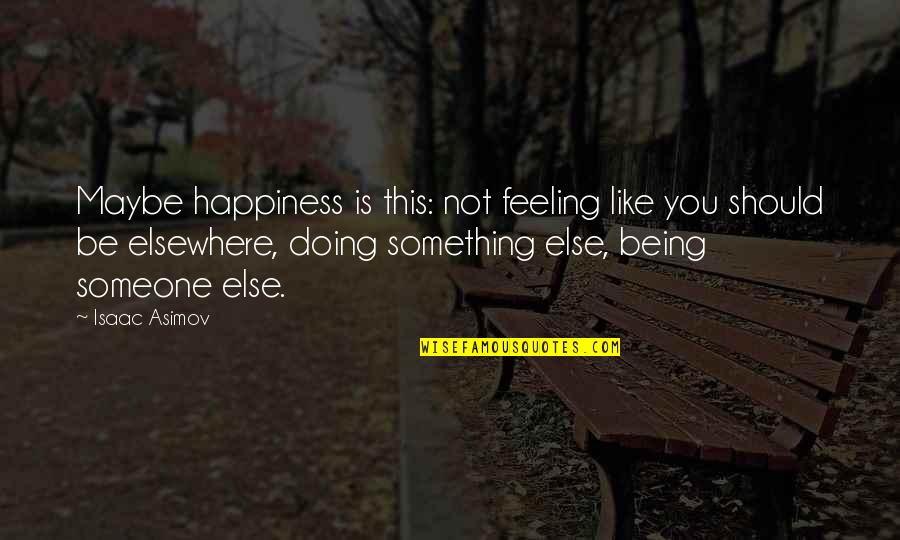 The Feeling Of Happiness Quotes By Isaac Asimov: Maybe happiness is this: not feeling like you
