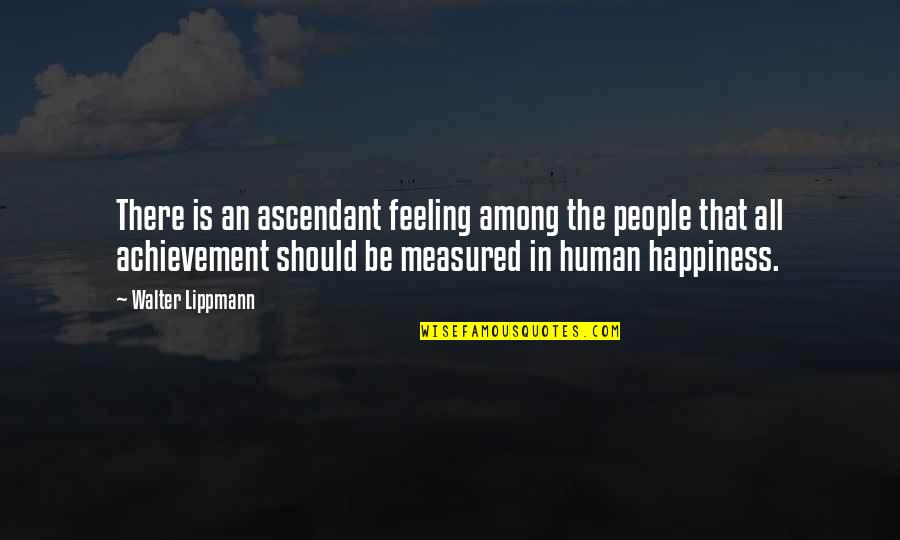 The Feeling Of Happiness Quotes By Walter Lippmann: There is an ascendant feeling among the people