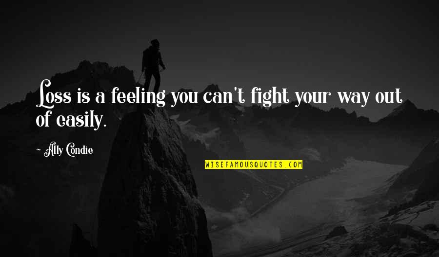 The Feeling Of Loss Quotes By Ally Condie: Loss is a feeling you can't fight your
