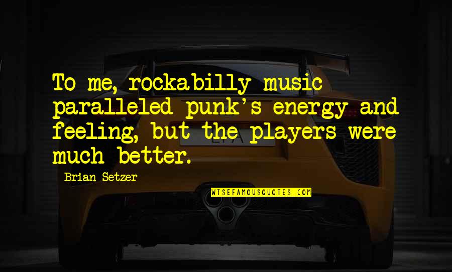 The Feeling Of Music Quotes By Brian Setzer: To me, rockabilly music paralleled punk's energy and