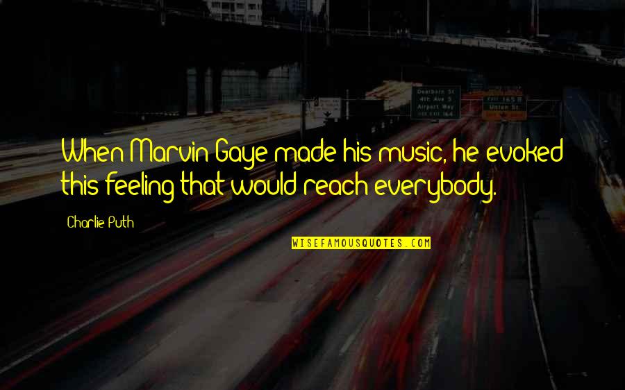 The Feeling Of Music Quotes By Charlie Puth: When Marvin Gaye made his music, he evoked