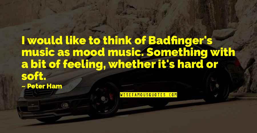 The Feeling Of Music Quotes By Peter Ham: I would like to think of Badfinger's music