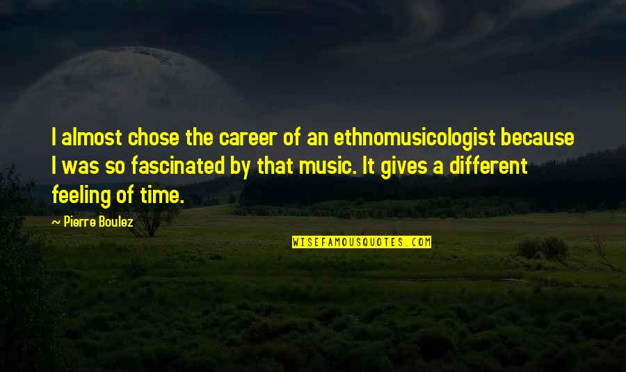 The Feeling Of Music Quotes By Pierre Boulez: I almost chose the career of an ethnomusicologist The Feeling Of Music Quotes By Pierre Boulez: I almost chose the career of an ethnomusicologist