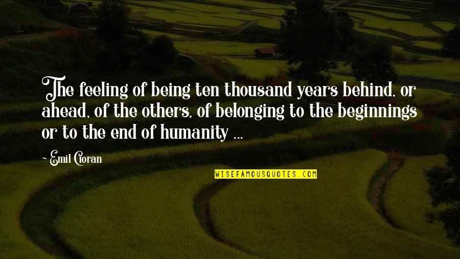 The Feeling Of Not Belonging Quotes By Emil Cioran: The feeling of being ten thousand years behind,