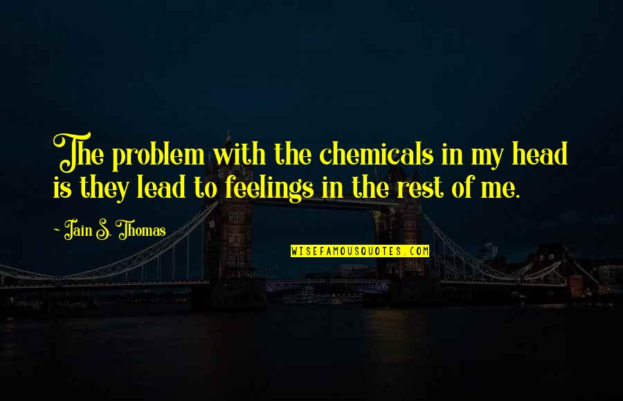 The Feelings Quotes By Iain S. Thomas: The problem with the chemicals in my head