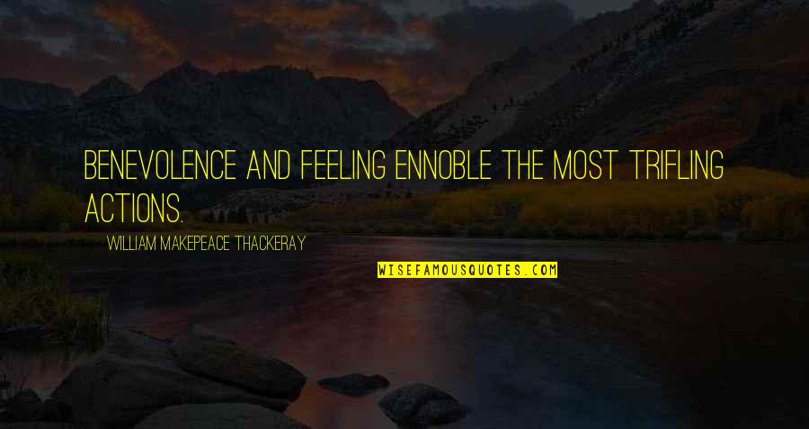 The Feelings Quotes By William Makepeace Thackeray: Benevolence and feeling ennoble the most trifling actions.